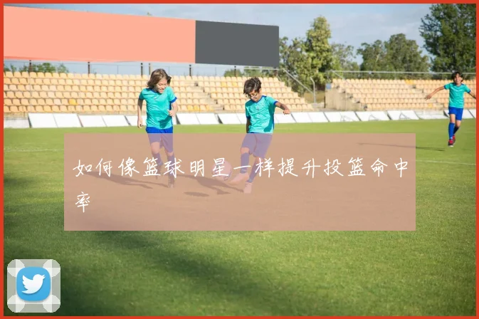 如何像篮球明星一样提升投篮命中率