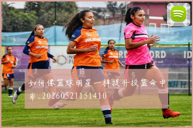 如何像篮球明星一样提升投篮命中率_20260521151410