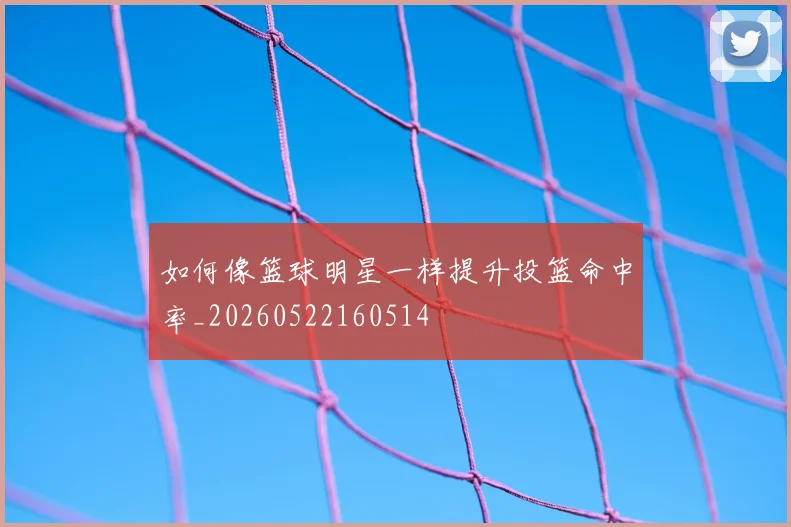 如何像篮球明星一样提升投篮命中率_20260522160514